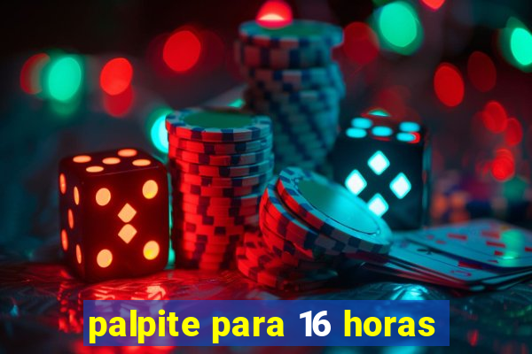 palpite para 16 horas